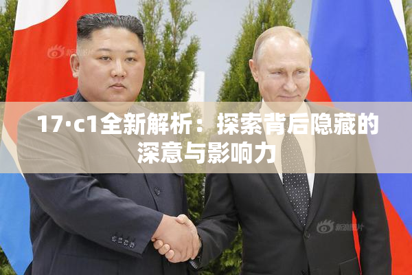 17·c1全新解析：探索背后隐藏的深意与影响力