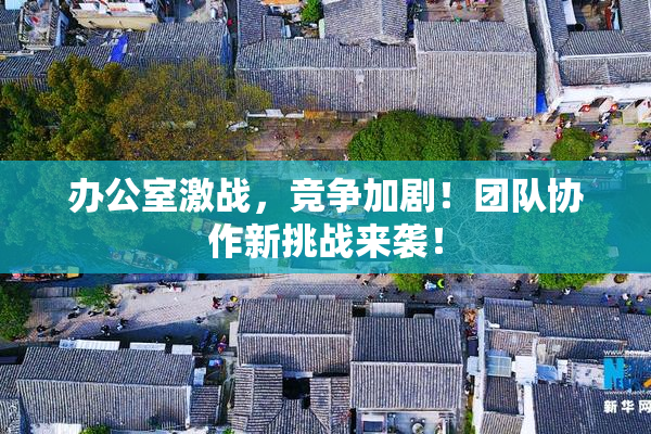 办公室激战，竞争加剧！团队协作新挑战来袭！