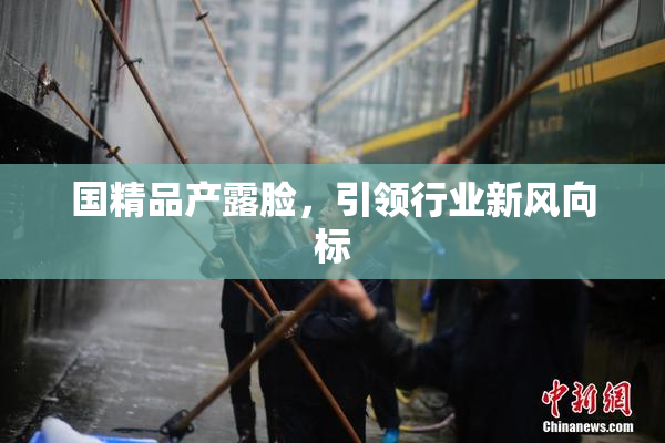 国精品产露脸，引领行业新风向标