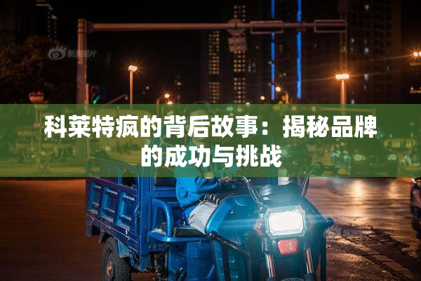 科莱特疯的背后故事：揭秘品牌的成功与挑战