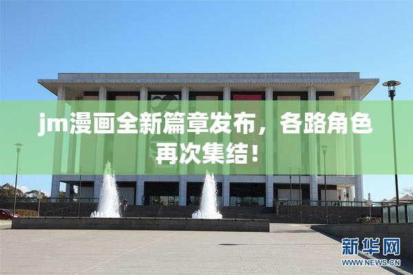 jm漫画全新篇章发布，各路角色再次集结！