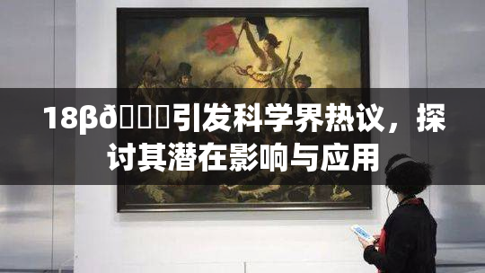 18β🍆引发科学界热议，探讨其潜在影响与应用