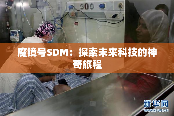 魔镜号SDM：探索未来科技的神奇旅程