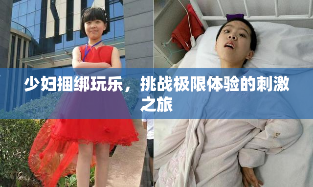 少妇捆绑玩乐，挑战极限体验的刺激之旅
