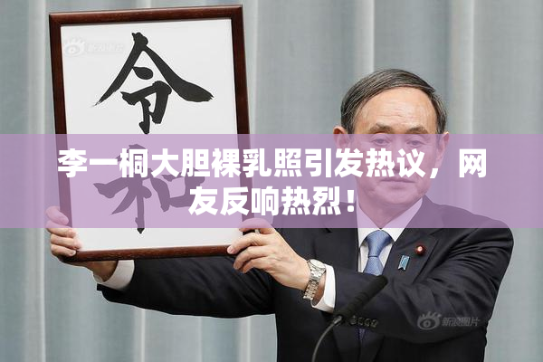 李一桐大胆裸乳照引发热议，网友反响热烈！