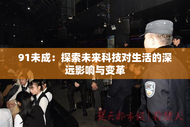91未成：探索未来科技对生活的深远影响与变革
