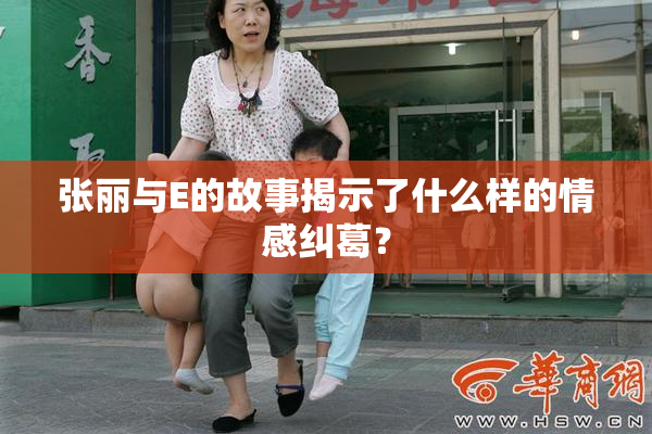 张丽与E的故事揭示了什么样的情感纠葛？