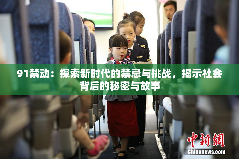 91禁动：探索新时代的禁忌与挑战，揭示社会背后的秘密与故事