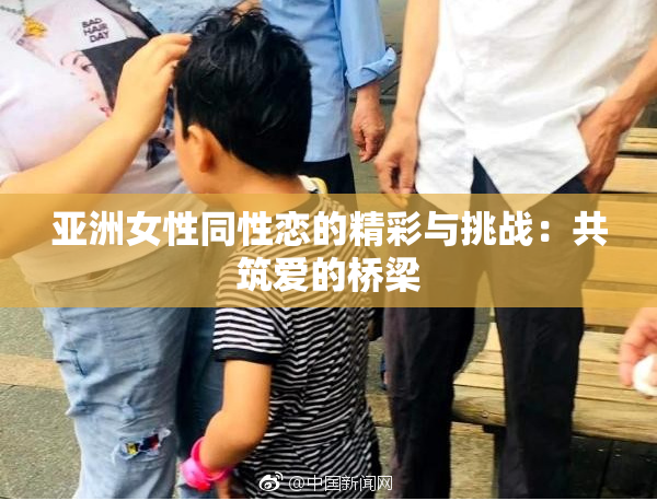 亚洲女性同性恋的精彩与挑战：共筑爱的桥梁