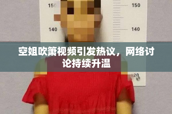 空姐吹箫视频引发热议，网络讨论持续升温