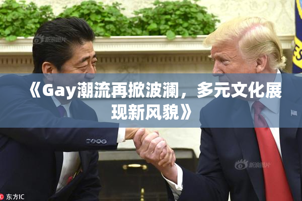《Gay潮流再掀波澜，多元文化展现新风貌》