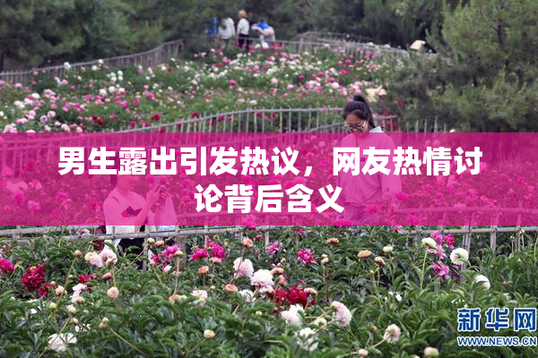 男生露出引发热议，网友热情讨论背后含义