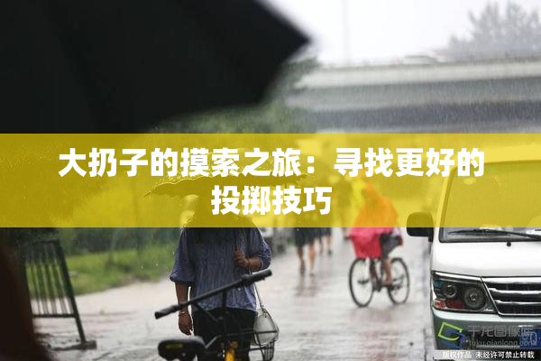 大扔子的摸索之旅：寻找更好的投掷技巧