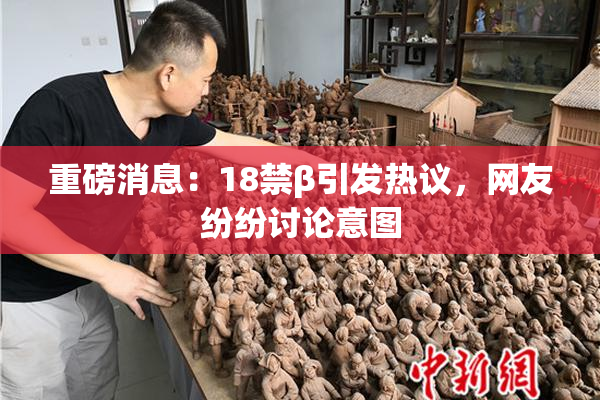 重磅消息：18禁β引发热议，网友纷纷讨论意图