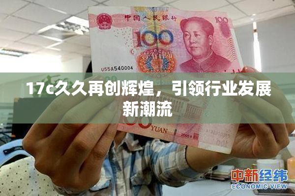 17c久久再创辉煌，引领行业发展新潮流