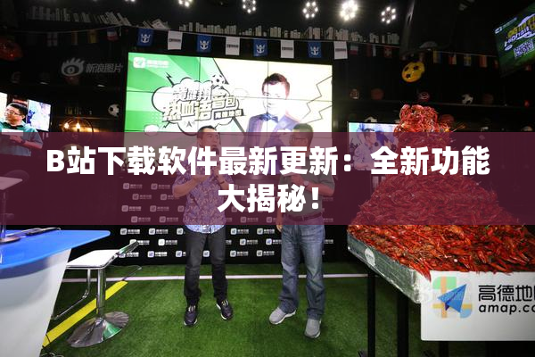 B站下载软件最新更新：全新功能大揭秘！