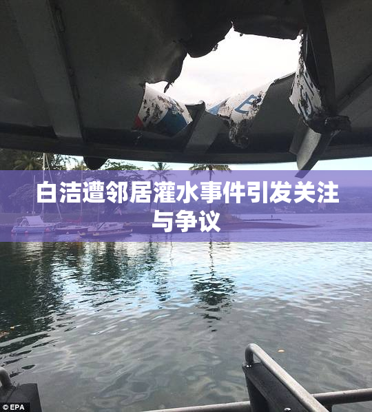 白洁遭邻居灌水事件引发关注与争议