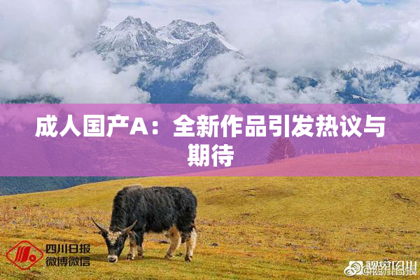 成人国产A：全新作品引发热议与期待