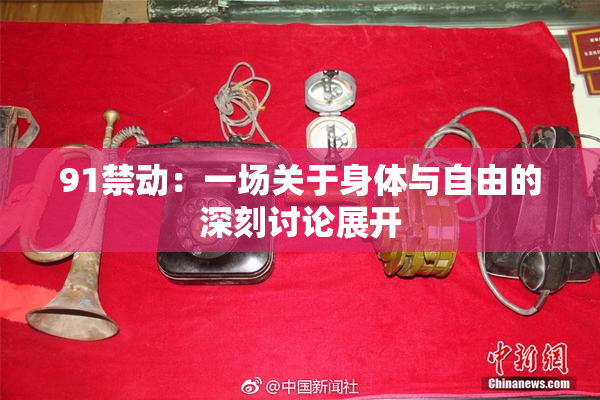 91禁动：一场关于身体与自由的深刻讨论展开