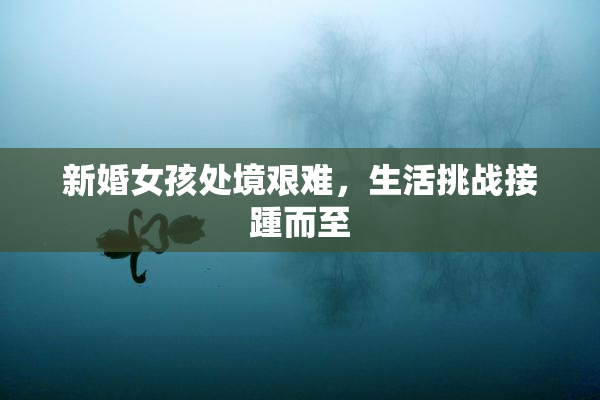 新婚女孩处境艰难，生活挑战接踵而至