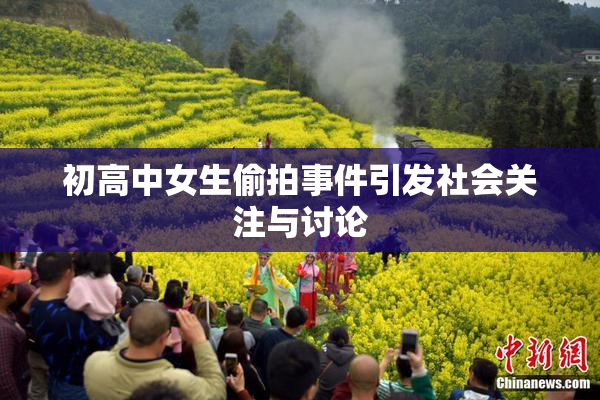 初高中女生偷拍事件引发社会关注与讨论