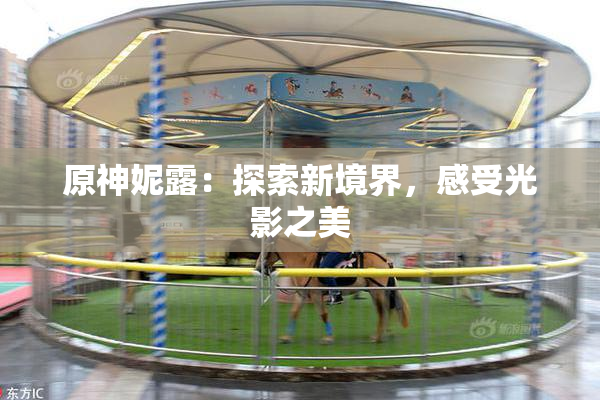 原神妮露：探索新境界，感受光影之美