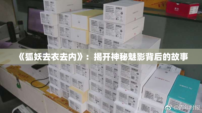 《狐妖去衣去内》：揭开神秘魅影背后的故事