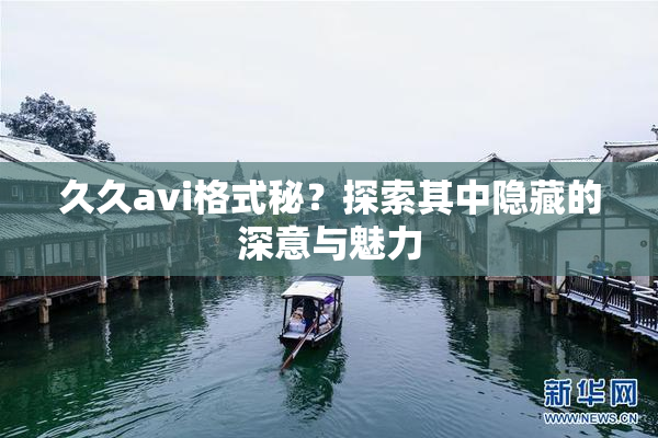 久久avi格式秘？探索其中隐藏的深意与魅力