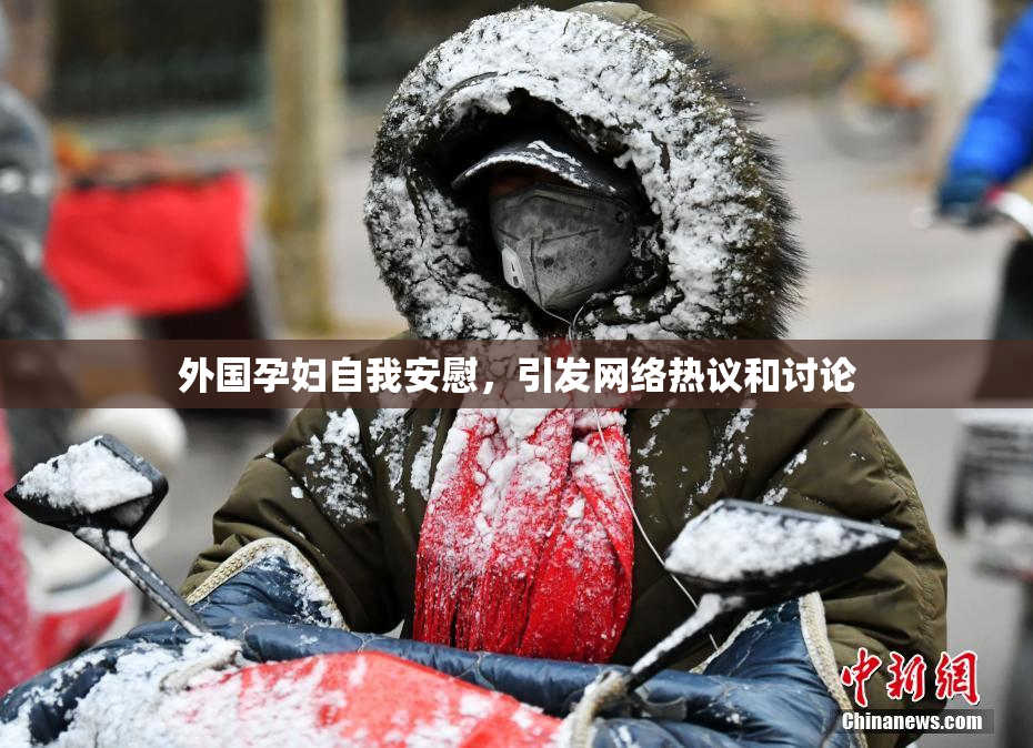 外国孕妇自我安慰，引发网络热议和讨论