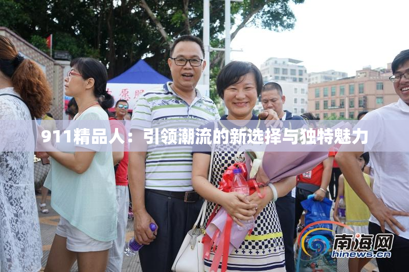 911精品人：引领潮流的新选择与独特魅力