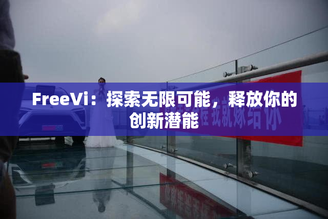 FreeVi：探索无限可能，释放你的创新潜能