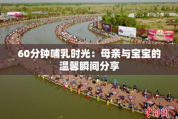 60分钟哺乳时光：母亲与宝宝的温馨瞬间分享