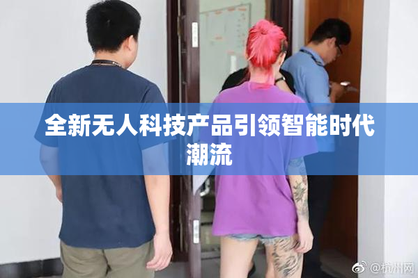 全新无人科技产品引领智能时代潮流