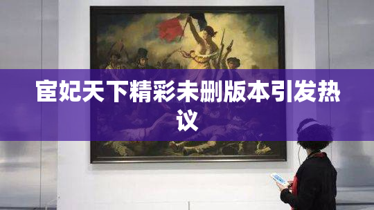 宦妃天下精彩未删版本引发热议