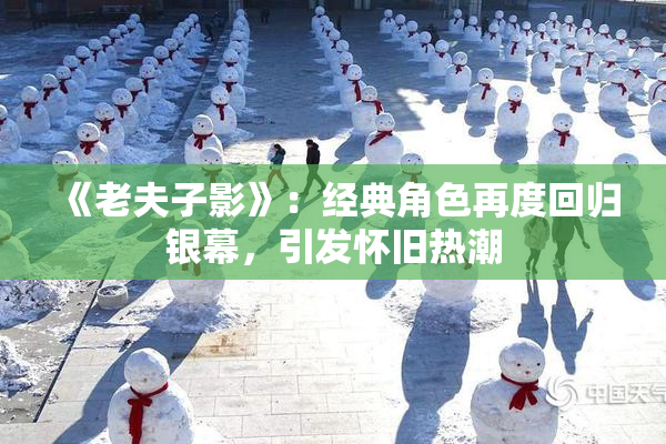 《老夫子影》：经典角色再度回归银幕，引发怀旧热潮