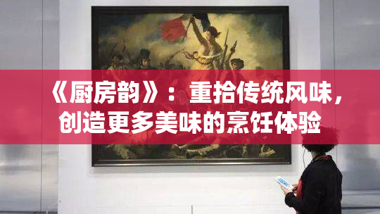 《厨房韵》：重拾传统风味，创造更多美味的烹饪体验