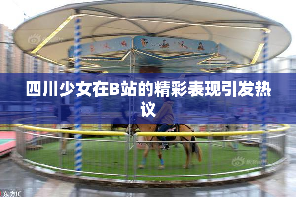 四川少女在B站的精彩表现引发热议