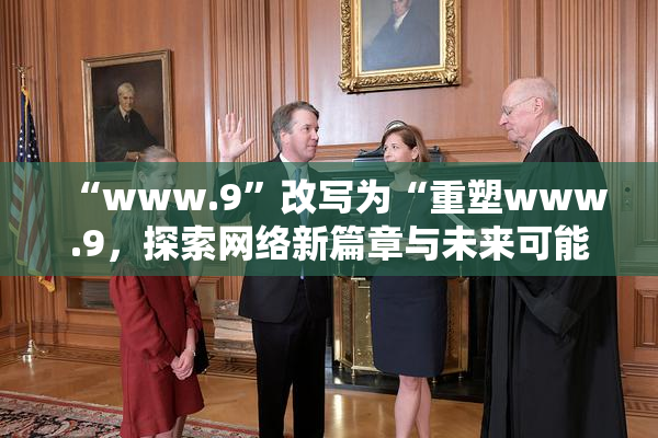 “www.9”改写为“重塑www.9，探索网络新篇章与未来可能性”