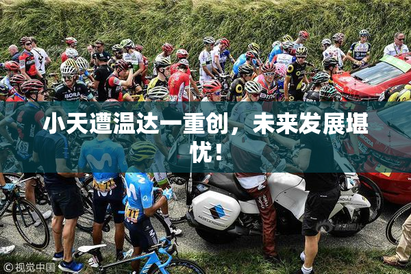 小天遭温达一重创，未来发展堪忧！