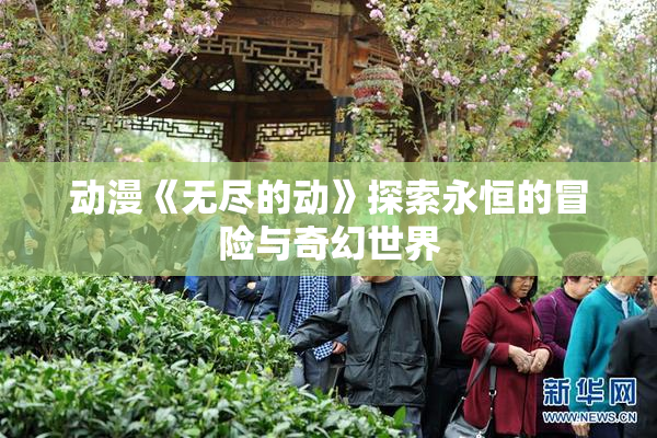 动漫《无尽的动》探索永恒的冒险与奇幻世界