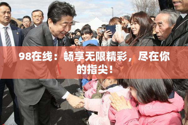 98在线：畅享无限精彩，尽在你的指尖！