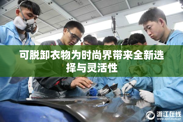 可脱卸衣物为时尚界带来全新选择与灵活性