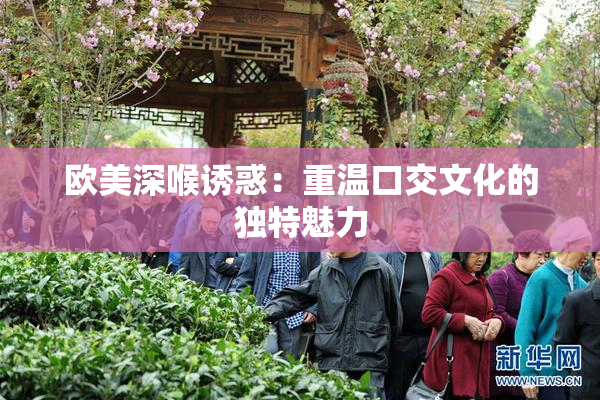 欧美深喉诱惑：重温口交文化的独特魅力