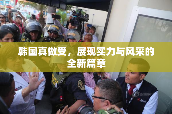韩国真做受，展现实力与风采的全新篇章