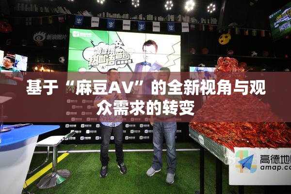 基于“麻豆AV”的全新视角与观众需求的转变