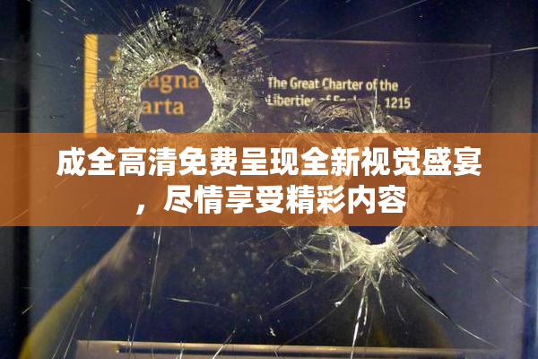 成全高清免费呈现全新视觉盛宴，尽情享受精彩内容