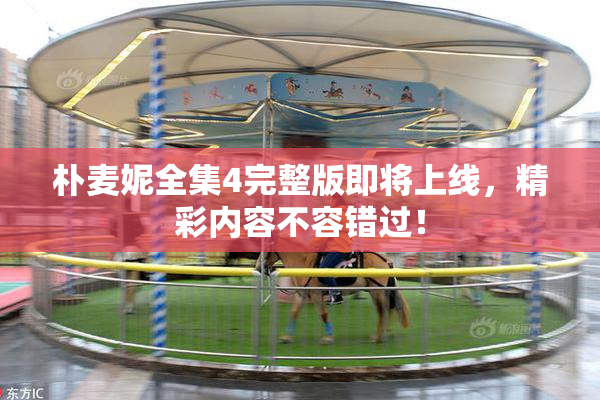 朴麦妮全集4完整版即将上线，精彩内容不容错过！