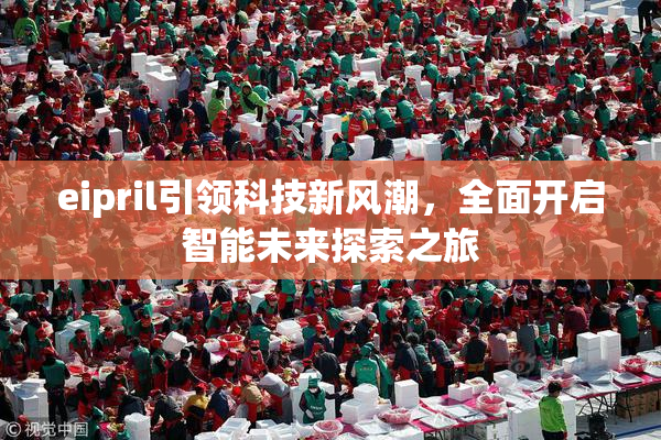 eipril引领科技新风潮，全面开启智能未来探索之旅