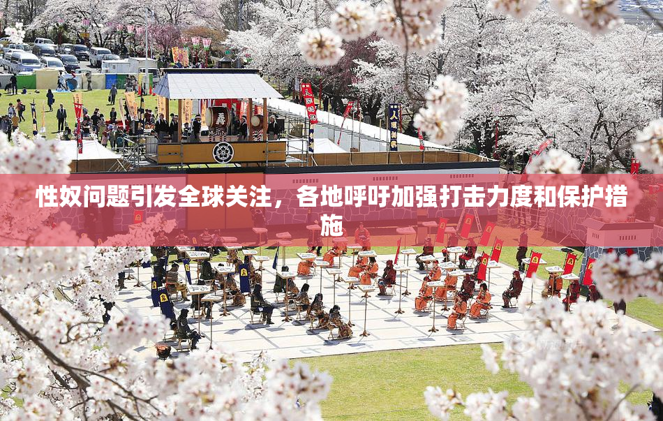 性奴问题引发全球关注，各地呼吁加强打击力度和保护措施