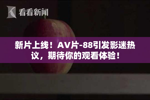 新片上线！AV片-88引发影迷热议，期待你的观看体验！